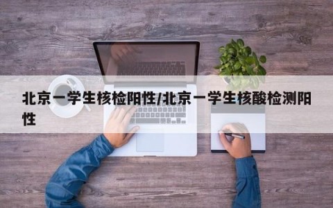 北京一学生核检阳性/北京一学生核酸检测阳性