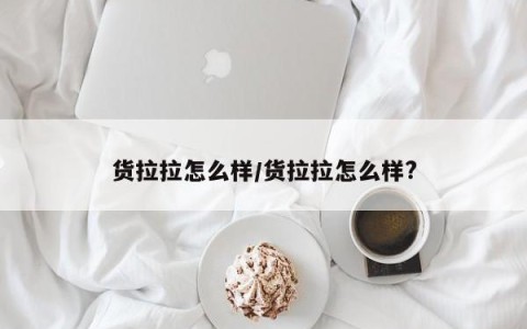 货拉拉怎么样/货拉拉怎么样?