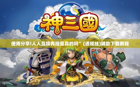 使用分享!人人互娱有挂是真的吗”(透视挂)辅助下载教程
