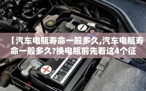 【汽车电瓶寿命一般多久,汽车电瓶寿命一般多久?换电瓶前先看这4个征兆】