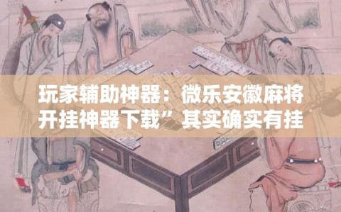 玩家辅助神器：微乐安徽麻将开挂神器下载”其实确实有挂