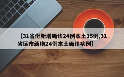 【31省份新增确诊24例本土15例,31省区市新增24例本土确诊病例】