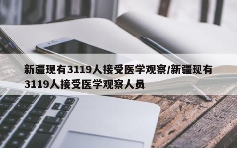 新疆现有3119人接受医学观察/新疆现有3119人接受医学观察人员