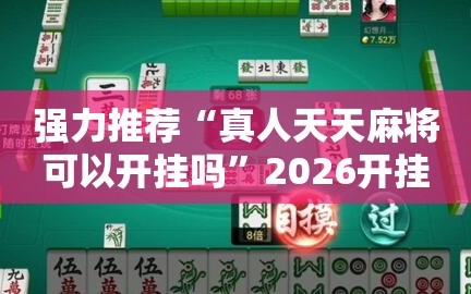 强力推荐“真人天天麻将可以开挂吗”2026开挂教程步骤