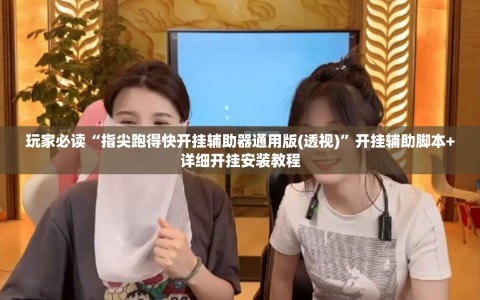玩家必读“指尖跑得快开挂辅助器通用版(透视)”开挂辅助脚本+详细开挂安装教程