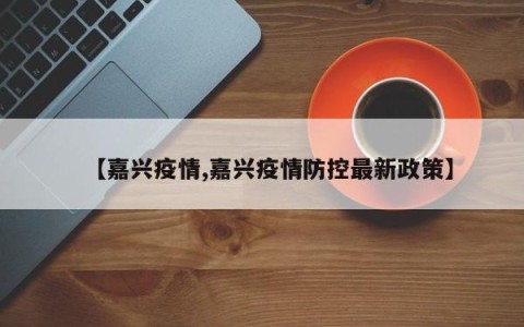 【嘉兴疫情,嘉兴疫情防控最新政策】