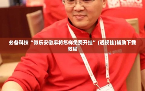 必备科技“微乐安徽麻将怎样免费开挂”(透视挂)辅助下载教程