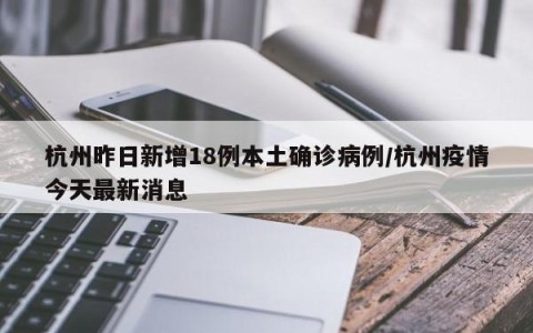 杭州昨日新增18例本土确诊病例/杭州疫情今天最新消息