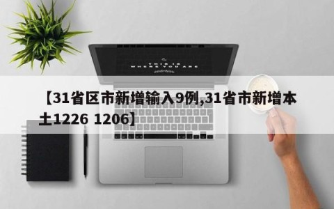 【31省区市新增输入9例,31省市新增本土1226 1206】