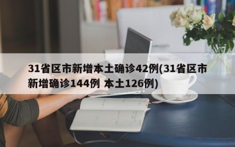 31省区市新增本土确诊42例(31省区市新增确诊144例 本土126例)