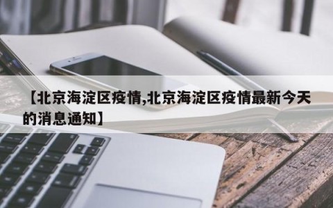【北京海淀区疫情,北京海淀区疫情最新今天的消息通知】