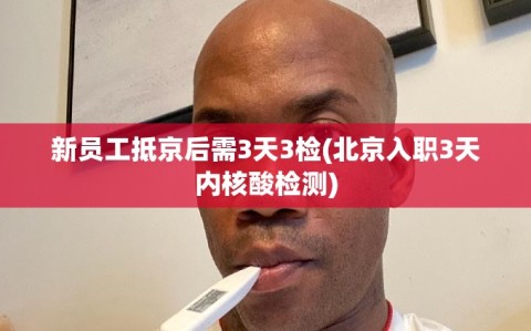 新员工抵京后需3天3检(北京入职3天内核酸检测)