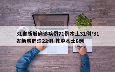 31省新增确诊病例71例本土31例/31省新增确诊22例 其中本土8例