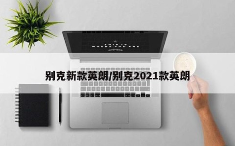别克新款英朗/别克2021款英朗