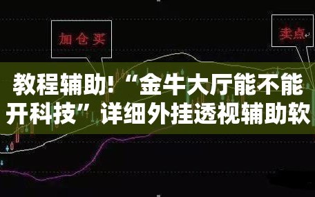 教程辅助!“金牛大厅能不能开科技”详细外挂透视辅助软件教程