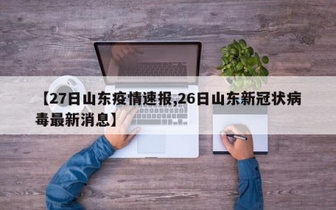 【27日山东疫情速报,26日山东新冠状病毒最新消息】