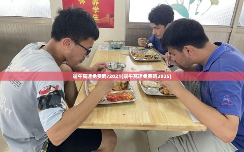 端午高速免费吗?2021(端午高速免费吗2025)