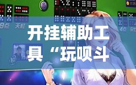 开挂辅助工具“玩呗斗牌万能开挂神器”开挂(透视)辅助神器