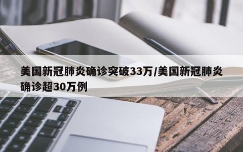 美国新冠肺炎确诊突破33万/美国新冠肺炎确诊超30万例