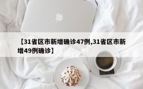 【31省区市新增确诊47例,31省区市新增49例确诊】