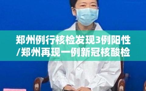 郑州例行核检发现3例阳性/郑州再现一例新冠核酸检测阳性