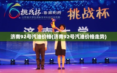 济南92号汽油价格(济南92号汽油价格走势)