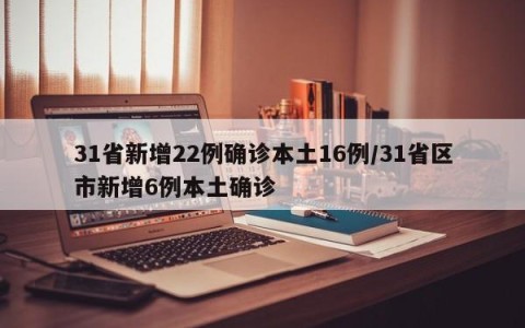 31省新增22例确诊本土16例/31省区市新增6例本土确诊