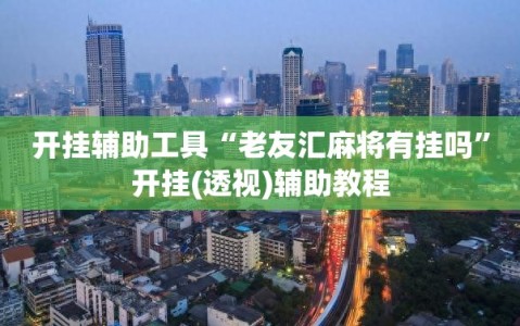 开挂辅助工具“老友汇麻将有挂吗”开挂(透视)辅助教程