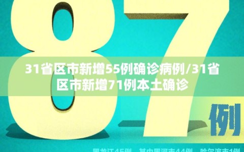 31省区市新增55例确诊病例/31省区市新增71例本土确诊