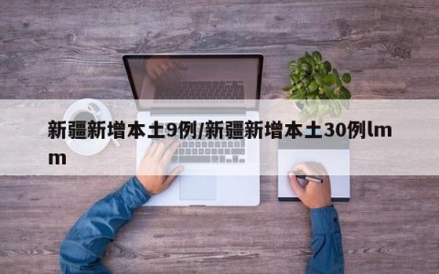 新疆新增本土9例/新疆新增本土30例lmm