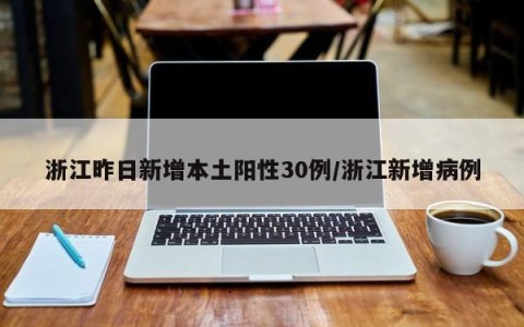 浙江昨日新增本土阳性30例/浙江新增病例