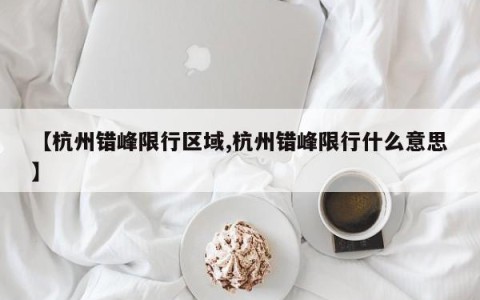 【杭州错峰限行区域,杭州错峰限行什么意思】