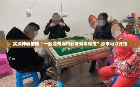 实测神器辅助“一起温州麻将到底有没有挂”原来可以开挂