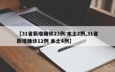 【31省新增确诊23例:本土2例,31省新增确诊12例 本土4例】