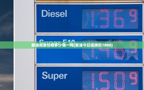柴油批发价格多少钱一吨(柴油今日挂牌价7800)
