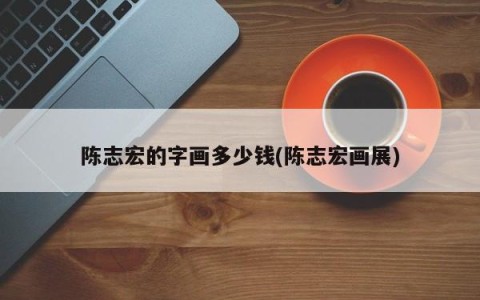 陈志宏的字画多少钱(陈志宏画展)