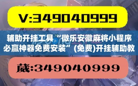 辅助开挂工具“微乐安徽麻将小程序必赢神器免费安装”(免费)开挂辅助教学(最新辅助开挂教程)