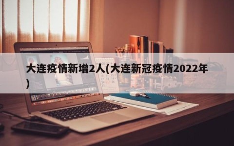大连疫情新增2人(大连新冠疫情2022年)