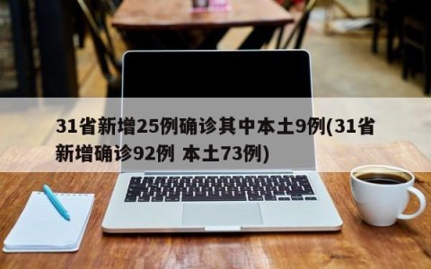 31省新增25例确诊其中本土9例(31省新增确诊92例 本土73例)