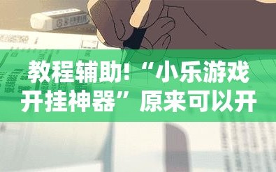 教程辅助!“小乐游戏开挂神器”原来可以开挂