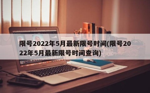 限号2022年5月最新限号时间(限号2022年5月最新限号时间查询)