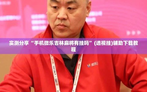 实测分享“手机微乐吉林麻将有挂吗”(透视挂)辅助下载教程