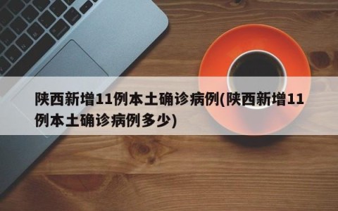 陕西新增11例本土确诊病例(陕西新增11例本土确诊病例多少)
