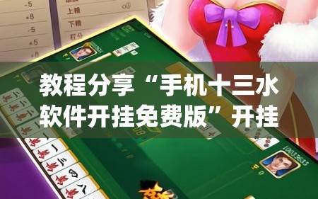 教程分享“手机十三水软件开挂免费版”开挂(透视)最新辅助详细
