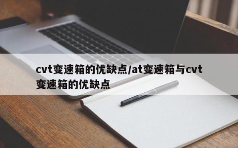 cvt变速箱的优缺点/at变速箱与cvt变速箱的优缺点