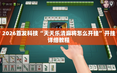 2026首发科技“天天乐清麻将怎么开挂”开挂详细教程