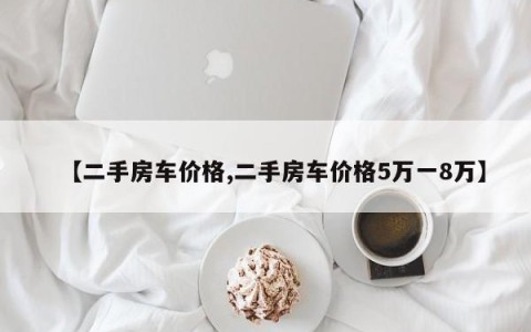 【二手房车价格,二手房车价格5万一8万】
