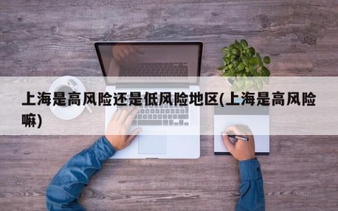 上海是高风险还是低风险地区(上海是高风险嘛)