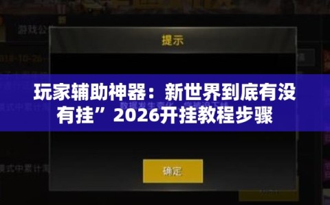 玩家辅助神器：新世界到底有没有挂”2026开挂教程步骤
