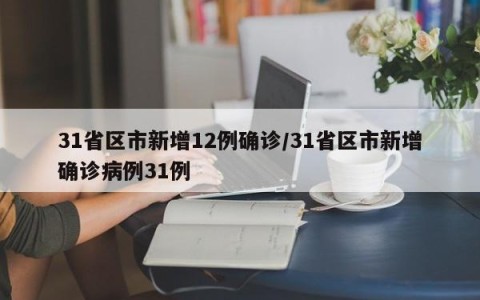 31省区市新增12例确诊/31省区市新增确诊病例31例